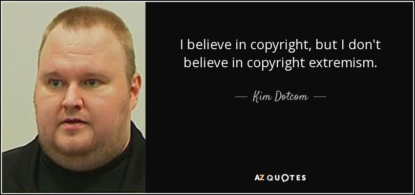 I believe in copyright, but I don't believe in copyright extremism. - Kim Dotcom