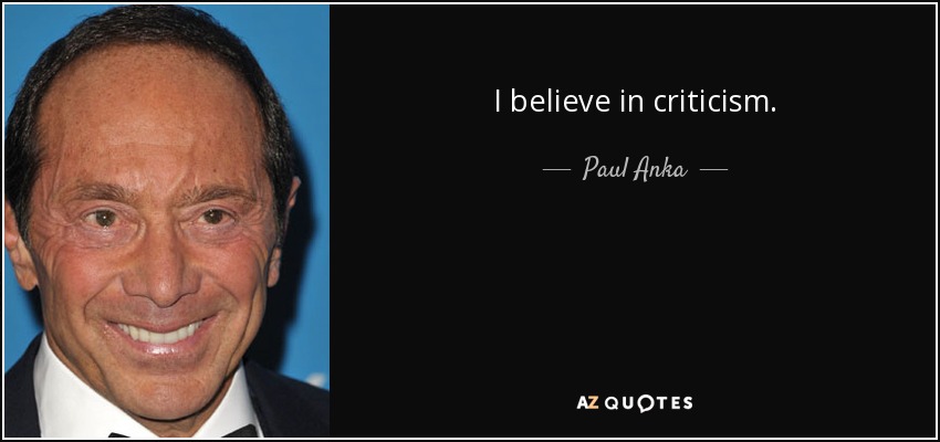 I believe in criticism. - Paul Anka