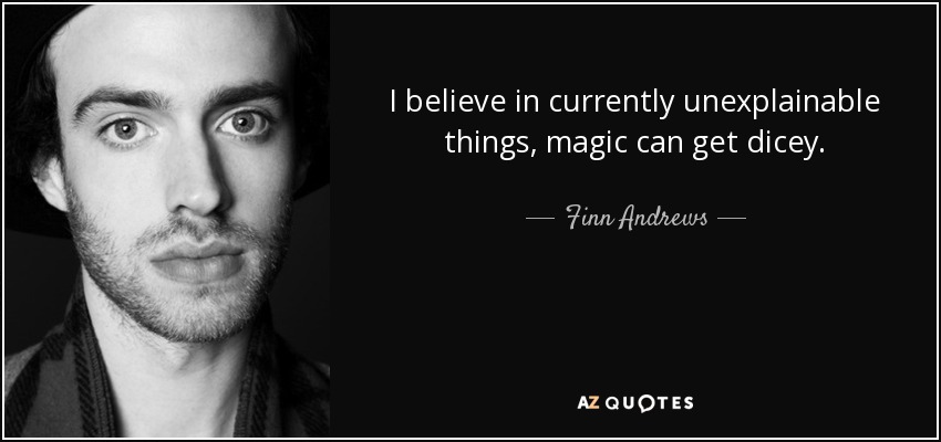 I believe in currently unexplainable things, magic can get dicey. - Finn Andrews
