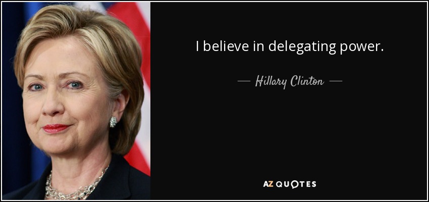 I believe in delegating power. - Hillary Clinton