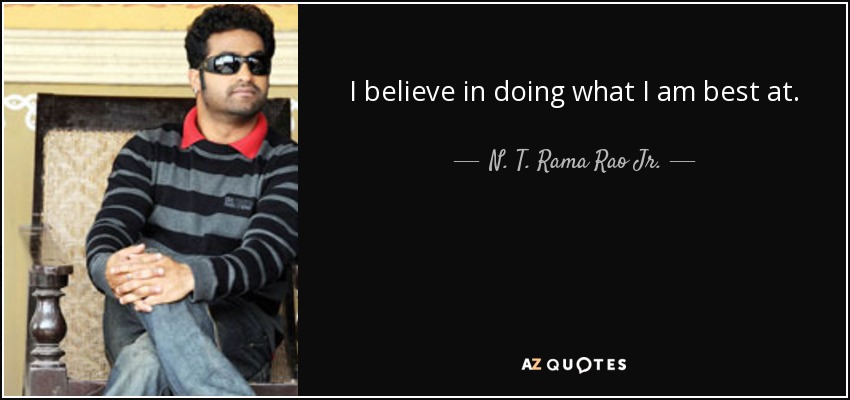 I believe in doing what I am best at. - N. T. Rama Rao Jr.