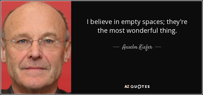 I believe in empty spaces; they're the most wonderful thing. - Anselm Kiefer