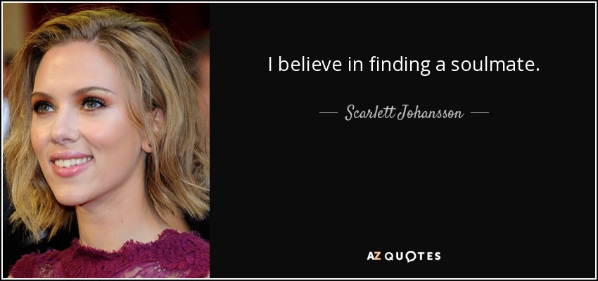 I believe in finding a soulmate. - Scarlett Johansson