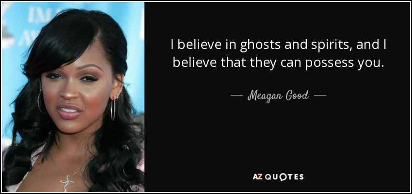 I believe in ghosts and spirits, and I believe that they can possess you. - Meagan Good
