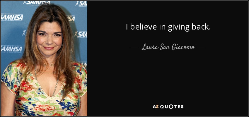 I believe in giving back. - Laura San Giacomo