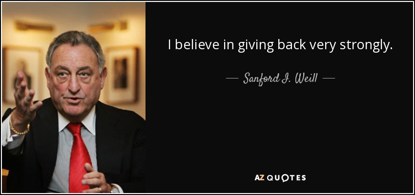 I believe in giving back very strongly. - Sanford I. Weill