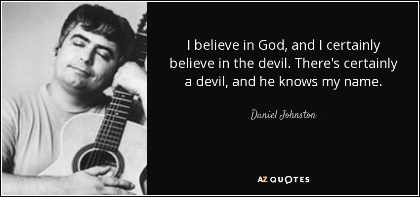 I believe in God, and I certainly believe in the devil. There's certainly a devil, and he knows my name. - Daniel Johnston