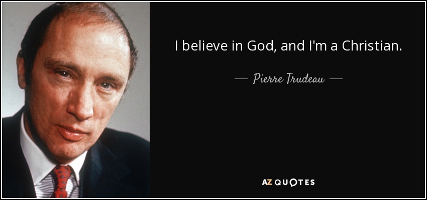 I believe in God, and I'm a Christian. - Pierre Trudeau