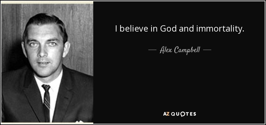 I believe in God and immortality. - Alex Campbell