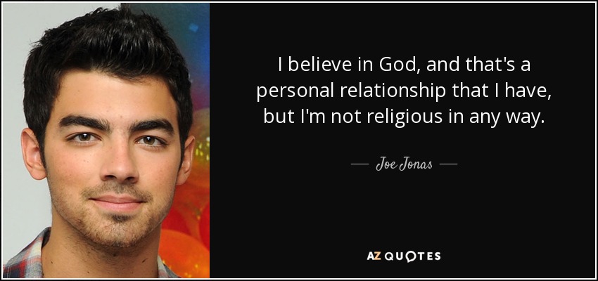 I believe in God, and that's a personal relationship that I have, but I'm not religious in any way. - Joe Jonas