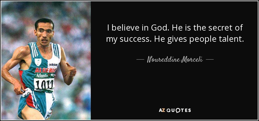I believe in God. He is the secret of my success. He gives people talent. - Noureddine Morceli