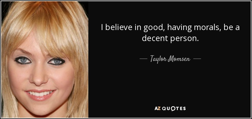 I believe in good, having morals, be a decent person. - Taylor Momsen