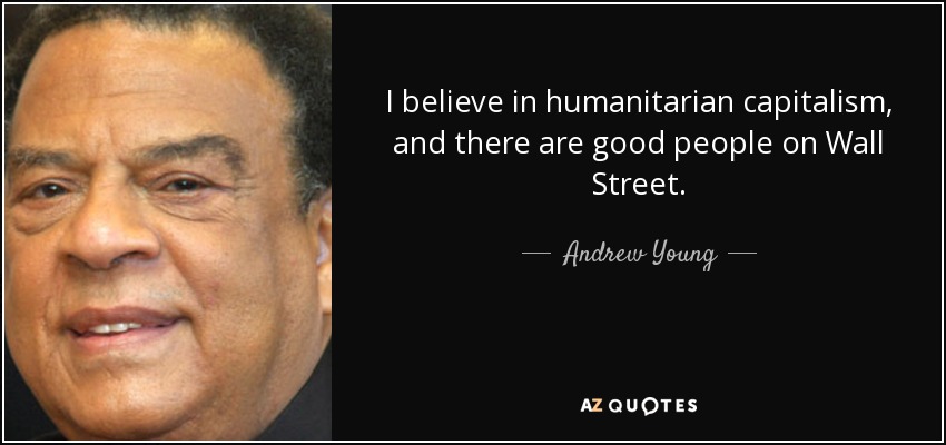 I believe in humanitarian capitalism, and there are good people on Wall Street. - Andrew Young