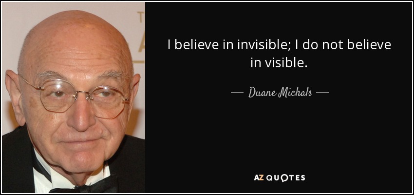 I believe in invisible; I do not believe in visible. - Duane Michals