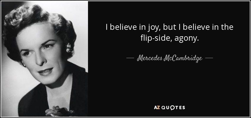 I believe in joy, but I believe in the flip-side, agony. - Mercedes McCambridge