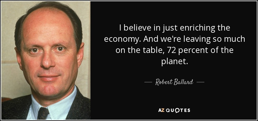I believe in just enriching the economy. And we're leaving so much on the table, 72 percent of the planet. - Robert Ballard