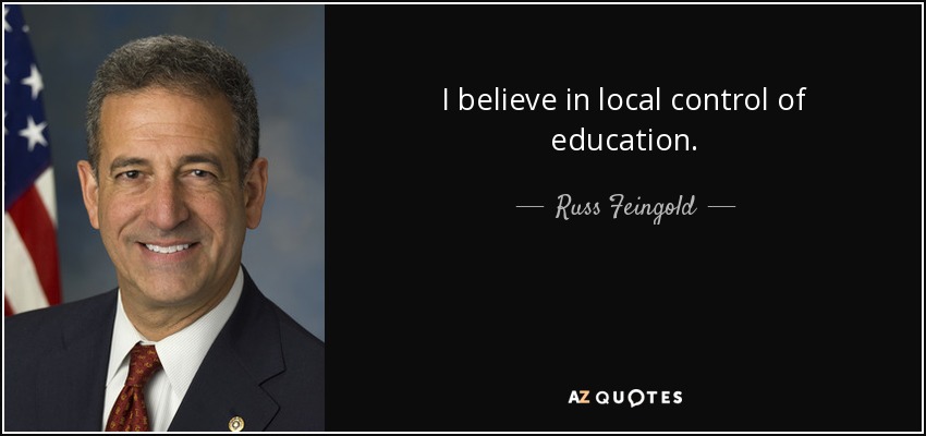I believe in local control of education. - Russ Feingold