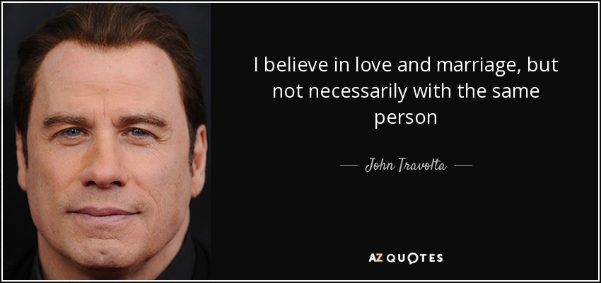 I believe in love and marriage, but not necessarily with the same person - John Travolta