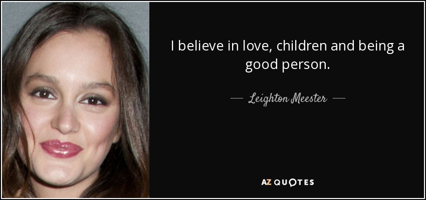 I believe in love, children and being a good person. - Leighton Meester