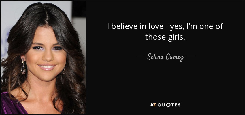 I believe in love - yes, I'm one of those girls. - Selena Gomez