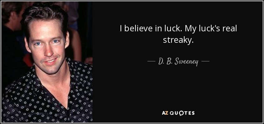 I believe in luck. My luck's real streaky. - D. B. Sweeney