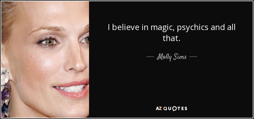 I believe in magic, psychics and all that. - Molly Sims
