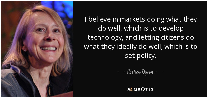 I believe in markets doing what they do well, which is to develop technology, and letting citizens do what they ideally do well, which is to set policy. - Esther Dyson