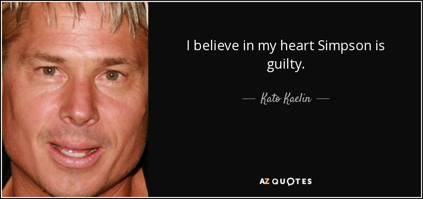 I believe in my heart Simpson is guilty. - Kato Kaelin