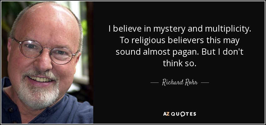 I believe in mystery and multiplicity. To religious believers this may sound almost pagan. But I don't think so. - Richard Rohr