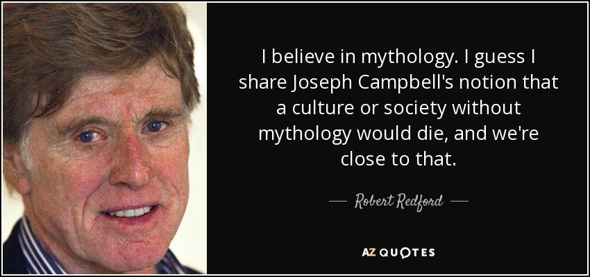 I believe in mythology. I guess I share Joseph Campbell's notion that a culture or society without mythology would die, and we're close to that. - Robert Redford