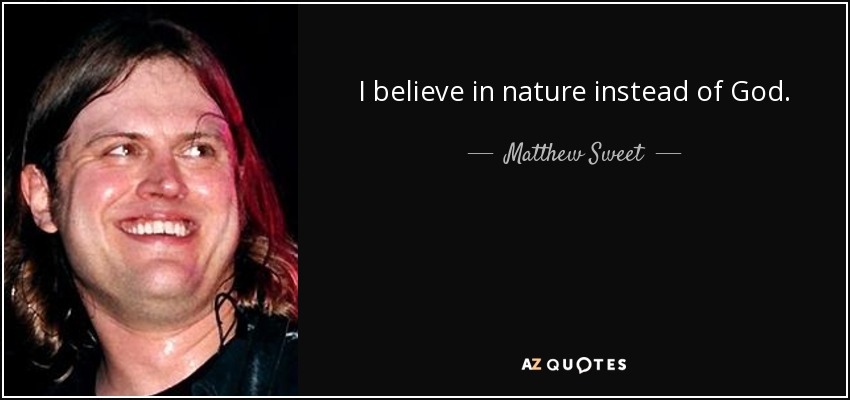 I believe in nature instead of God. - Matthew Sweet