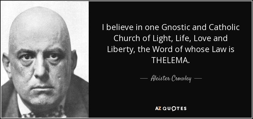 I believe in one Gnostic and Catholic Church of Light, Life, Love and Liberty, the Word of whose Law is THELEMA . - Aleister Crowley