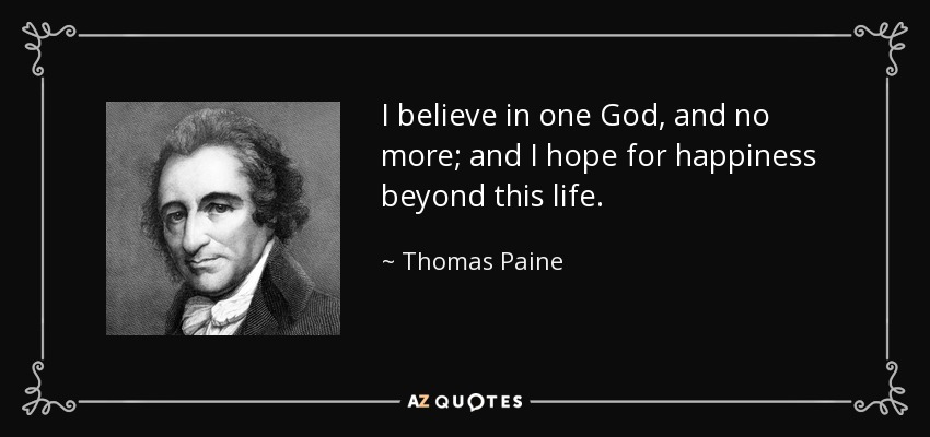 I believe in one God, and no more; and I hope for happiness beyond this life. - Thomas Paine