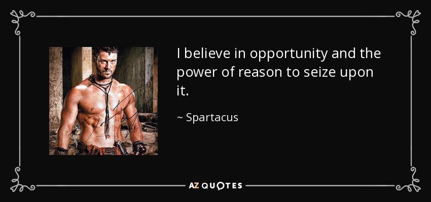 I believe in opportunity and the power of reason to seize upon it. - Spartacus