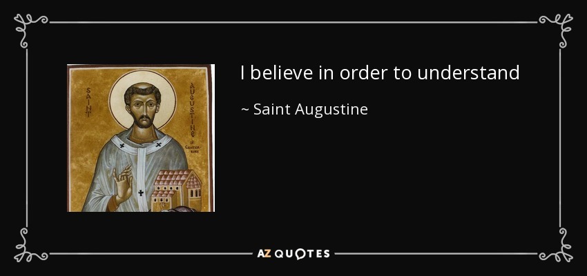 I believe in order to understand - Saint Augustine