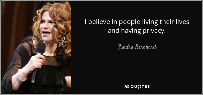 I believe in people living their lives and having privacy. - Sandra Bernhard