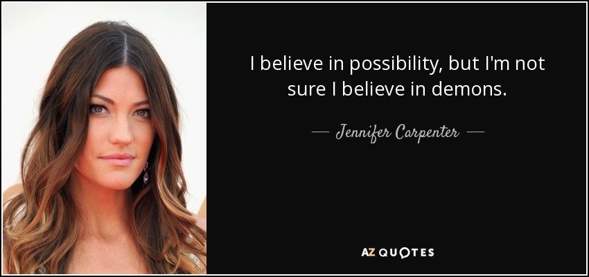 I believe in possibility, but I'm not sure I believe in demons. - Jennifer Carpenter