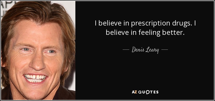 I believe in prescription drugs. I believe in feeling better. - Denis Leary