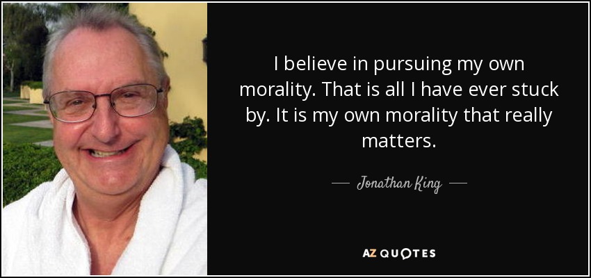 I believe in pursuing my own morality. That is all I have ever stuck by. It is my own morality that really matters. - Jonathan King