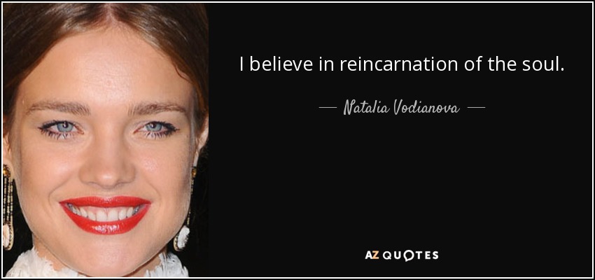 I believe in reincarnation of the soul. - Natalia Vodianova
