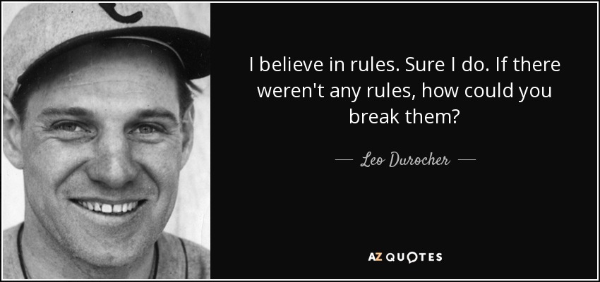 I believe in rules. Sure I do. If there weren't any rules, how could you break them? - Leo Durocher
