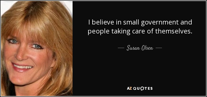 I believe in small government and people taking care of themselves. - Susan Olsen