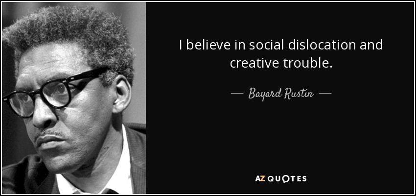 I believe in social dislocation and creative trouble. - Bayard Rustin