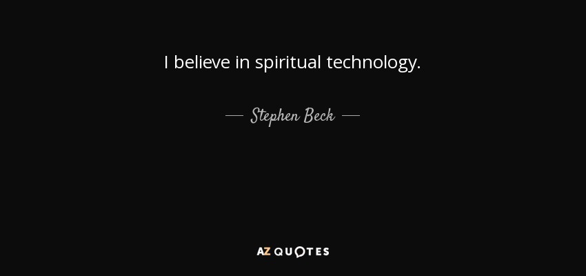 I believe in spiritual technology. - Stephen Beck