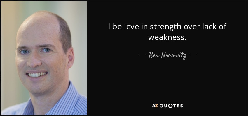 I believe in strength over lack of weakness. - Ben Horowitz