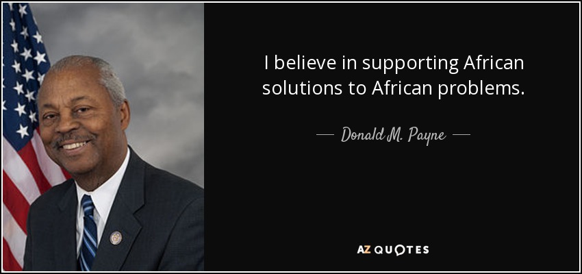 I believe in supporting African solutions to African problems. - Donald M. Payne