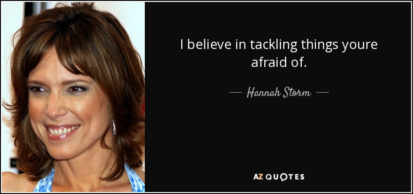 I believe in tackling things youre afraid of. - Hannah Storm