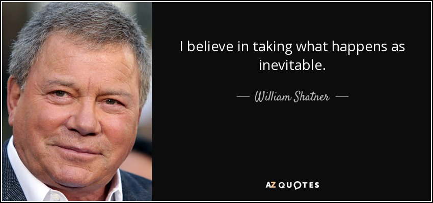 I believe in taking what happens as inevitable. - William Shatner