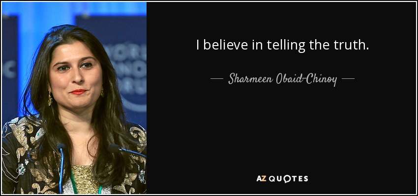 I believe in telling the truth. - Sharmeen Obaid-Chinoy