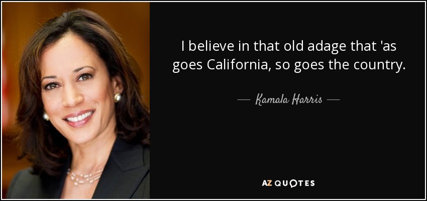 I believe in that old adage that 'as goes California, so goes the country. - Kamala Harris
